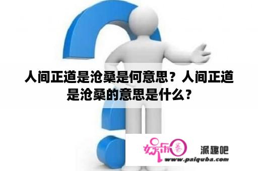 人间正道是沧桑是何意思？人间正道是沧桑的意思是什么？