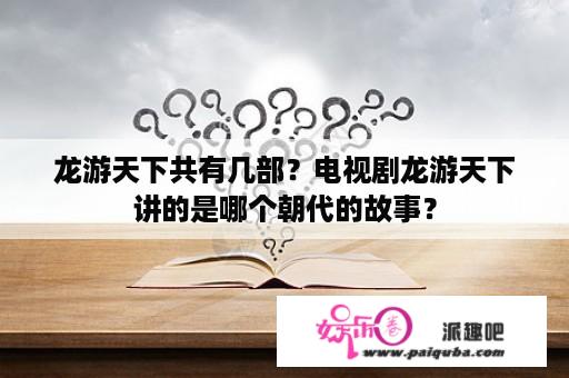 龙游天下共有几部？电视剧龙游天下讲的是哪个朝代的故事？