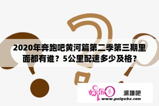 2020年奔跑吧黄河篇第二季第三期里面都有谁？5公里配速多少及格？