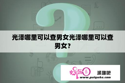 光泽哪里可以查男女光泽哪里可以查男女？