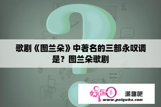 歌剧《图兰朵》中著名的三部永叹调是？图兰朵歌剧