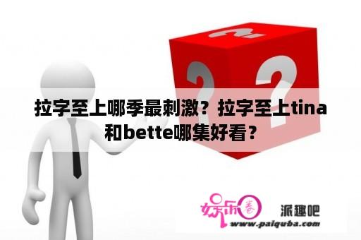 拉字至上哪季最刺激？拉字至上tina和bette哪集好看？