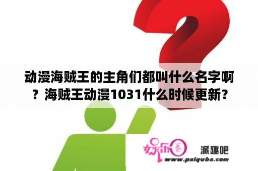 动漫海贼王的主角们都叫什么名字啊？海贼王动漫1031什么时候更新？