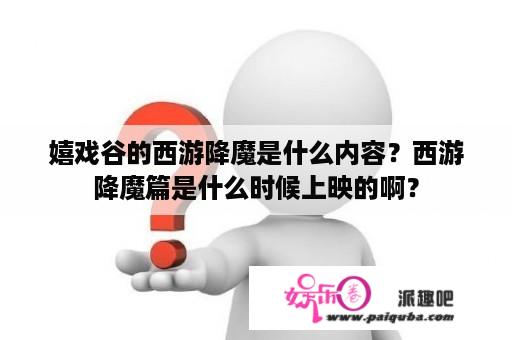 嬉戏谷的西游降魔是什么内容？西游降魔篇是什么时候上映的啊？