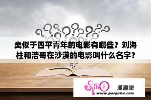 类似于四平青年的电影有哪些？刘海柱和浩哥在沙漠的电影叫什么名字？