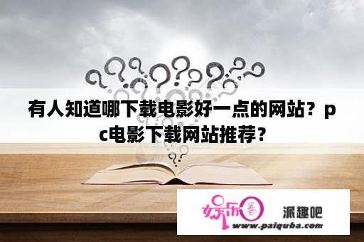 有人知道哪下载电影好一点的网站？pc电影下载网站推荐？