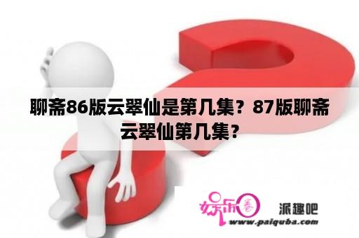 聊斋86版云翠仙是第几集？87版聊斋云翠仙第几集？