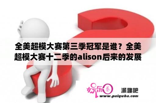 全美超模大赛第三季冠军是谁？全美超模大赛十二季的alison后来的发展怎么样？