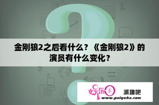 金刚狼2之后看什么？《金刚狼2》的演员有什么变化？