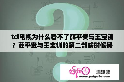 tcl电视为什么看不了薛平贵与王宝钏？薛平贵与王宝钏的第二部啥时候播？