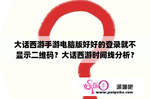 大话西游手游电脑版好好的登录就不显示二维码？大话西游时间线分析？