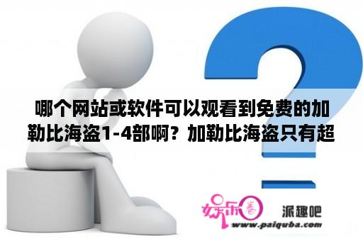 哪个网站或软件可以观看到免费的加勒比海盗1-4部啊？加勒比海盗只有超清版的吗？