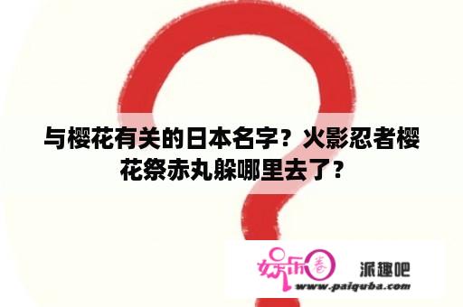 与樱花有关的日本名字？火影忍者樱花祭赤丸躲哪里去了？