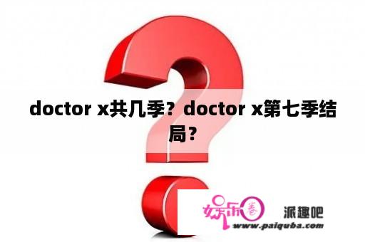 doctor x共几季？doctor x第七季结局？