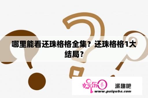 哪里能看还珠格格全集？还珠格格1大结局？