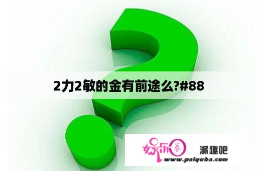 2力2敏的金有前途么?#88