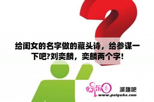 给闺女的名字做的藏头诗，给参谋一下吧?刘奕麟，奕麟两个字!