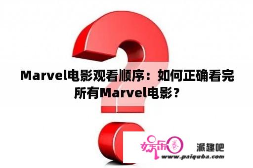 Marvel电影观看顺序：如何正确看完所有Marvel电影？