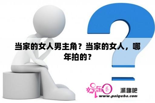 当家的女人男主角？当家的女人，哪年拍的？