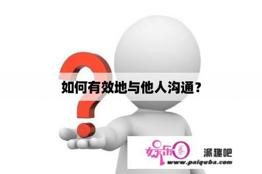 如何有效地与他人沟通？