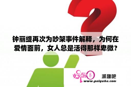 钟丽缇再次为吵架事件解释，为何在爱情面前，女人总是活得那样卑微？