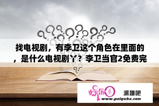 找电视剧，有李卫这个角色在里面的，是什么电视剧丫？李卫当官2免费完整版电视剧