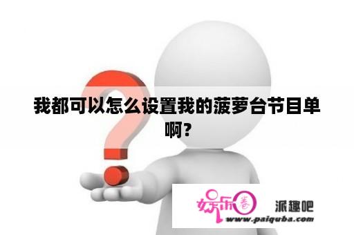 我都可以怎么设置我的菠萝台节目单啊？