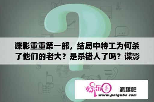 谍影重重第一部，结局中特工为何杀了他们的老大？是杀错人了吗？谍影重重1剧情详细解析？