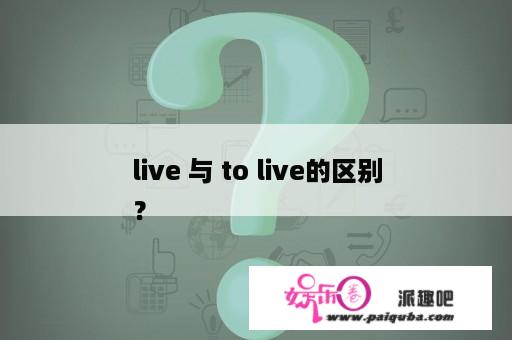 live 与 to live的区别
？