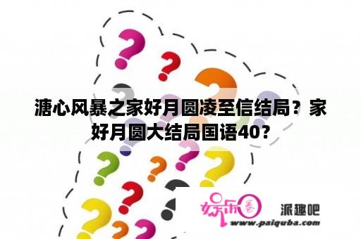 溏心风暴之家好月圆凌至信结局？家好月圆大结局国语40？