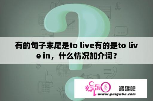 有的句子末尾是to live有的是to live in，什么情况加介词？