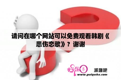 请问在哪个网站可以免费观看韩剧《悲伤恋歌》？谢谢