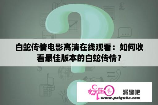 白蛇传情电影高清在线观看：如何收看最佳版本的白蛇传情？