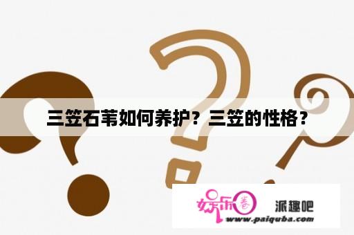 三笠石苇如何养护？三笠的性格？