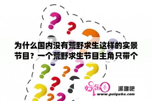 为什么国内没有荒野求生这样的实景节目？一个荒野求生节目主角只带个摄像机光着身子三十天求生的那个主角叫什么？