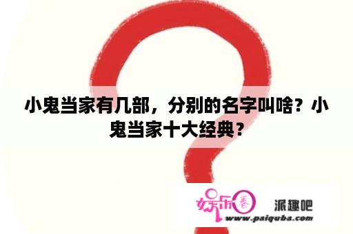 小鬼当家有几部，分别的名字叫啥？小鬼当家十大经典？