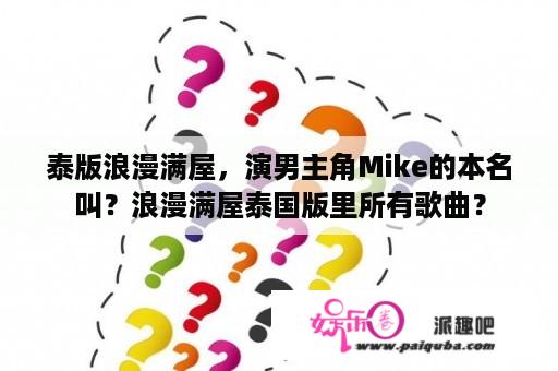 泰版浪漫满屋，演男主角Mike的本名叫？浪漫满屋泰国版里所有歌曲？