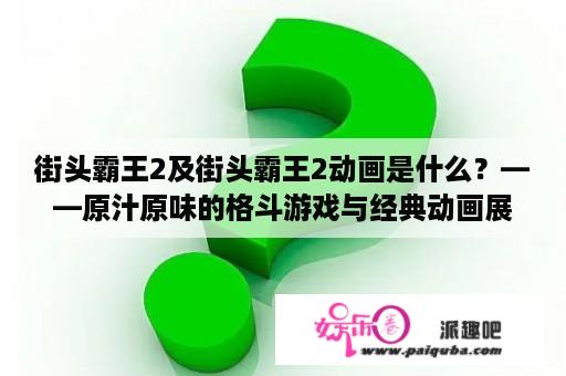 街头霸王2及街头霸王2动画是什么？——原汁原味的格斗游戏与经典动画展现