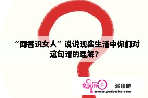 “闻香识女人”说说现实生活中你们对这句话的理解？