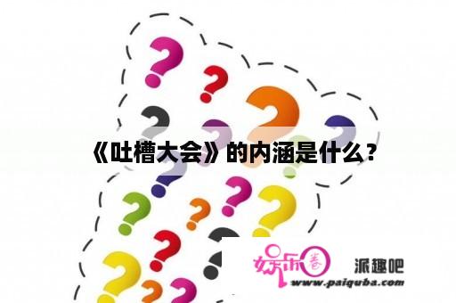 《吐槽大会》的内涵是什么？