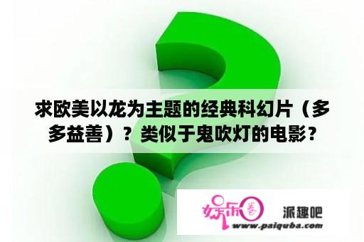 求欧美以龙为主题的经典科幻片（多多益善）？类似于鬼吹灯的电影？