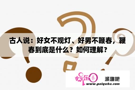 古人说：好女不观灯、好男不鞭春，鞭春到底是什么？如何理解？