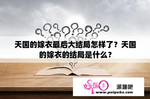 天国的嫁衣最后大结局怎样了？天国的嫁衣的结局是什么？