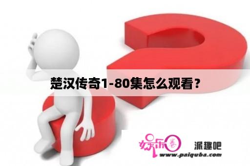 楚汉传奇1-80集怎么观看？