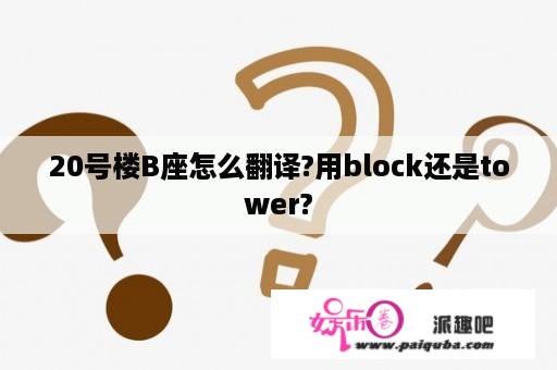 20号楼B座怎么翻译?用block还是tower?