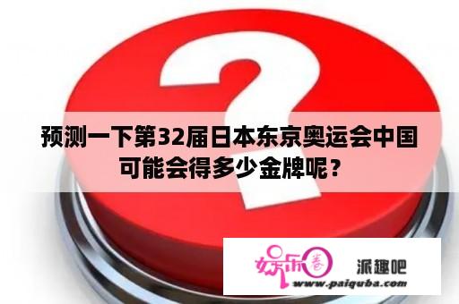 预测一下第32届日本东京奥运会中国可能会得多少金牌呢？