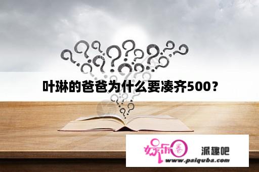 叶琳的爸爸为什么要凑齐500？