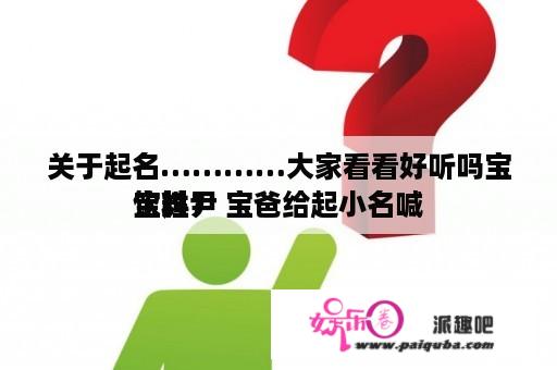 关于起名…………大家看看好听吗宝宝姓尹 宝爸给起小名喊
饮料？