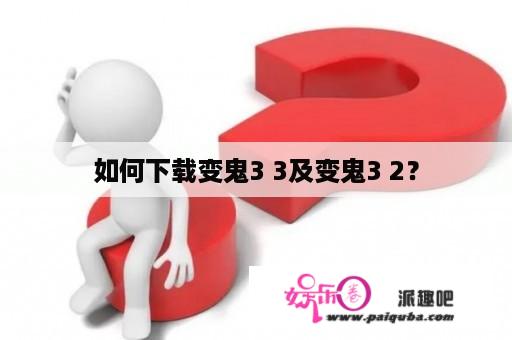 如何下载变鬼3 3及变鬼3 2？