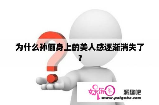 为什么孙俪身上的美人感逐渐消失了？